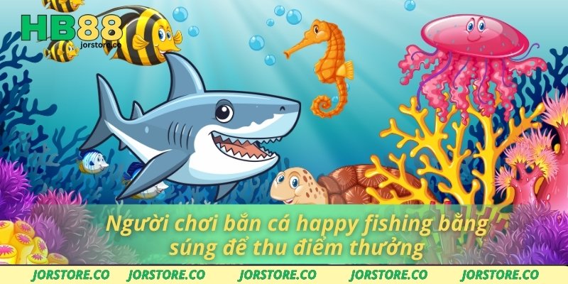 Người chơi bắn cá happy fishing bằng súng để thu điểm thưởng